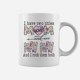 I Have Two Titles Mom And Nay Nay Cute Flowers Gifts Coffee Mug | Crazezy CA