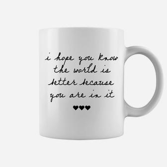 I Hope You Know The World Is Better Because You Are In It Coffee Mug | Crazezy