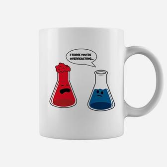 I Think You Are Overreacting Science Chemistry Coffee Mug | Crazezy AU