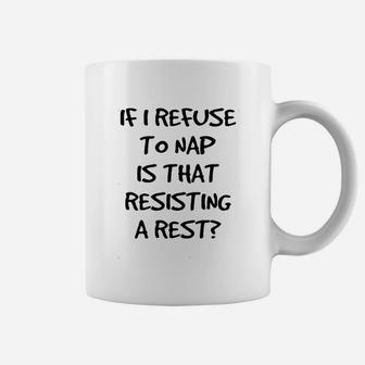 If I Refuse To Nap Is That Resisting A Rest Coffee Mug | Crazezy DE