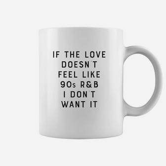 If The Love Doesnt Feel Like 90S R And B I Dont Want It Coffee Mug | Crazezy