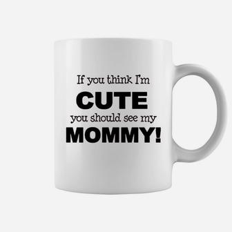 If You Think Im Cute You Should See My Mommy Coffee Mug | Crazezy