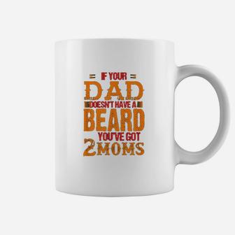 If Your Dad Doesnt Have A Beard You Have Got 2 Moms Coffee Mug | Crazezy AU