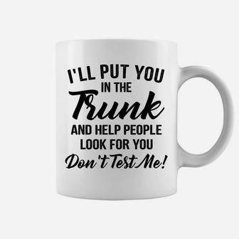 I'll Put You In The Trunk And Help People Look For You Coffee Mug | Crazezy