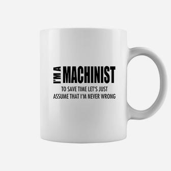 Im Machinist Save Time Lets Assume Im Never Wrong Coffee Mug | Crazezy