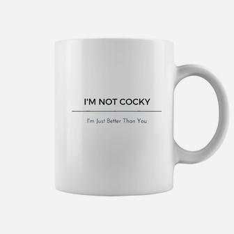 Im Not Cocky Im Just Better Than You Coffee Mug | Crazezy