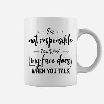 I'm Not Responsible For What My Face Does When You Talk Coffee Mug | Crazezy
