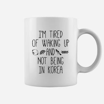 I’M Tired Of Waking Up And Not Being In Korea Coffee Mug | Crazezy UK