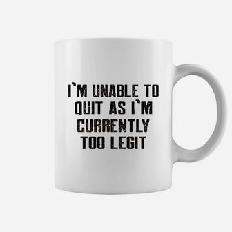 Im Unable To Quit As Im Currently Too Legit Funny Coffee Mug | Crazezy