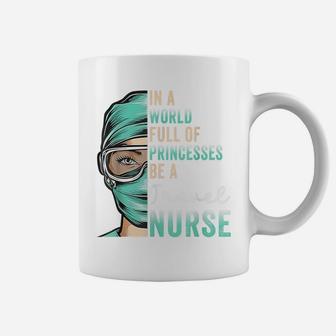 In A World Full Of Princesses Be A Nurse Funny Travel Nurse Coffee Mug | Crazezy AU