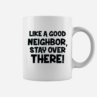 Like A Good Neighbor Stay Over There Coffee Mug | Crazezy UK