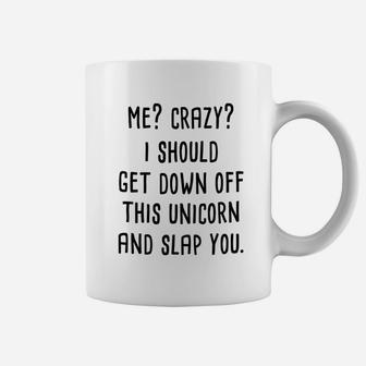 Me Crazy I Should Get Down Off This Unicorn And Slap You Coffee Mug | Crazezy