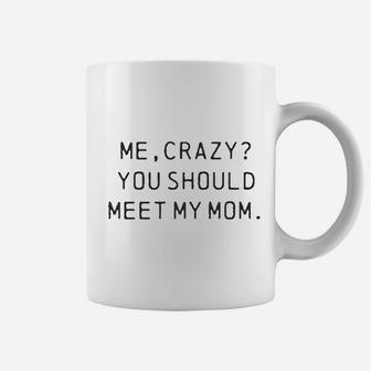 Me Crazy You Should Meet My Mom Coffee Mug | Crazezy UK