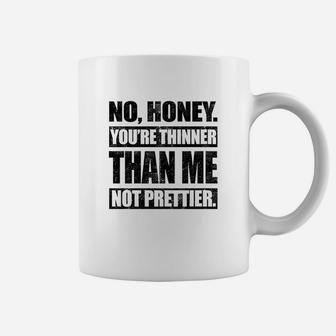No Honey You Are Thinner Than Me Not Prettier Coffee Mug | Crazezy