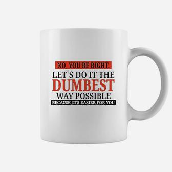 No You Are Right Lets Do It The Dumbest Way Possible Coffee Mug | Crazezy CA