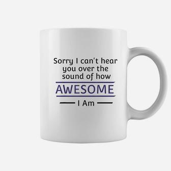 Sorry I Cant Hear You Over The Sound Of How Awesome I Am Coffee Mug | Crazezy DE