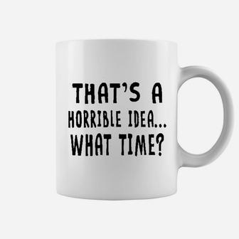 That Is A Horrible Idea What Time Coffee Mug | Crazezy DE