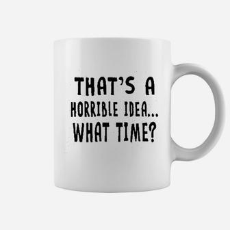 Thats A Horrible Idea What Time Coffee Mug | Crazezy DE