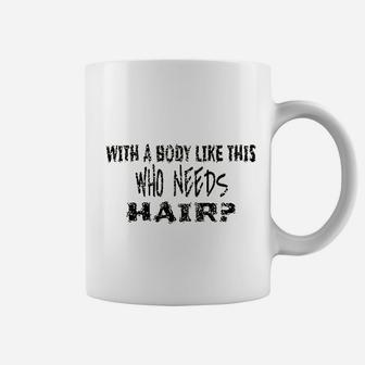 With A Body Like This Who Needs Hair Funny Coffee Mug | Crazezy CA