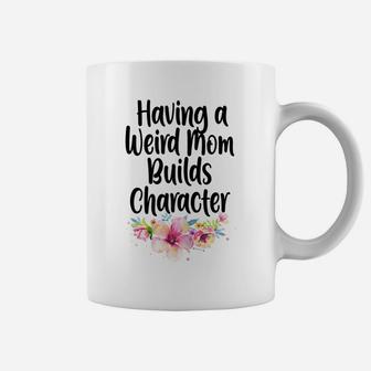 Womens Having A Weird Mom Builds Character, Proud Daughters Flowers Coffee Mug | Crazezy CA