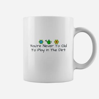 You Are Never Too Old To Play In The Dirt Coffee Mug | Crazezy