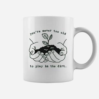 You Are Never Too Old To Play In The Dirt Coffee Mug | Crazezy CA