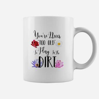 You Are Never Too Old To Play In The Dirt Gardening Coffee Mug | Crazezy AU