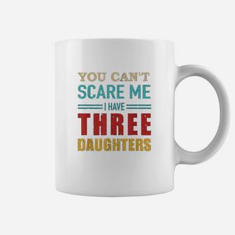 You Cant Scare Me I Have Three 3 Daughters Coffee Mug | Crazezy UK