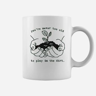 Youre Never Too Old To Play In The Dirt Coffee Mug | Crazezy CA