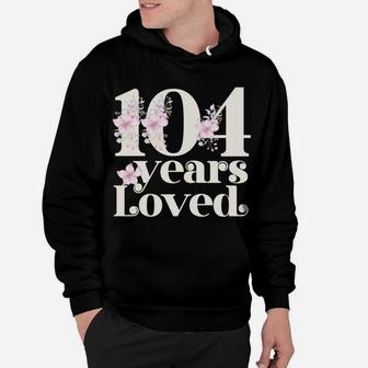 104 Years Loved | Grandma 104Th Birthday Party 104 Year Old Sweatshirt Hoodie | Crazezy UK