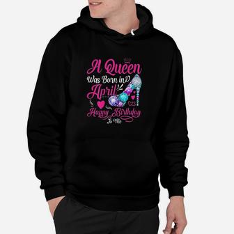 A Queen Was Born In April Happy Birthday To Me Funny Hoodie | Crazezy
