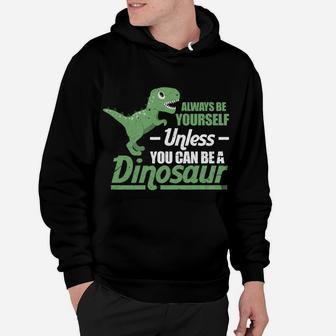 Always Be Yourself Unless You Can Be A Dinosaur Funny T-Rex Hoodie | Crazezy CA