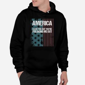 America I Love You But Youre Freaking Me Out Hoodie - Monsterry