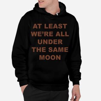 At Least We're All Under The Same Moon Moody Quotes Hoodie | Crazezy CA