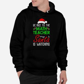 Be Nice To The Math Teacher Santa Is Watching Christmas - Xm Hoodie | Crazezy