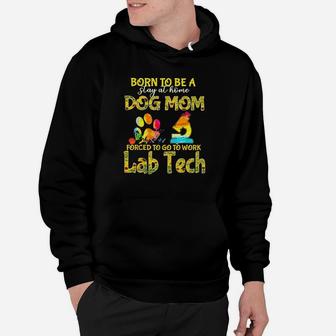 Born To Be A Stay At Home Dog Mom Forced To Go Work Lab Tech Hoodie | Crazezy