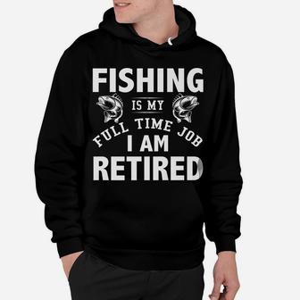 Fishing Is My Full Time Job I Am Retired Funny Fishing Shirt Hoodie | Crazezy