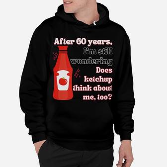 Funny 60Th Birthday Does Ketchup Think About Me, Too Hoodie | Crazezy CA