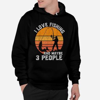 Funny Hunting Gift I Love Fishing And Maybe 3 People Hoodie | Crazezy CA