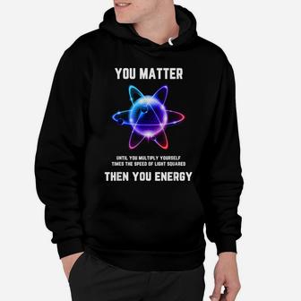 Funny Science Tshirt, Science Shirt, You Matter Energy Hoodie | Crazezy DE
