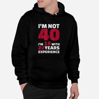 I Am Not 40 I Am 18 With 22 Years Experience Hoodie | Crazezy UK