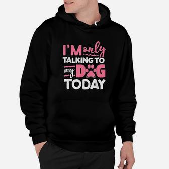 I Am Only Talking To My Dog Today Hoodie | Crazezy CA