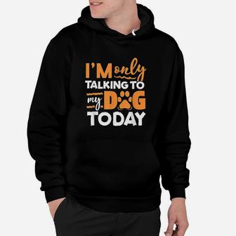 I Am Only Talking To My Dog Today Hoodie | Crazezy UK