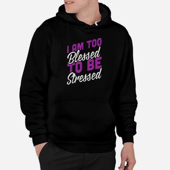 I Am Too Blessed To Be Stressed Positive Energy Hoodie - Thegiftio