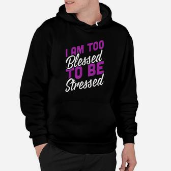 I Am Too Blessed To Be Stressed Positive Energy Hoodie - Thegiftio