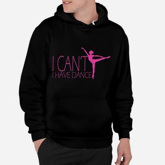 I Can't I Have Dance Gift Dancing Dancer Ballet Gift Hoodie | Crazezy