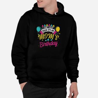 I Cant Keep Calm Its My Moms Birthday Cute Gift Hoodie | Crazezy CA