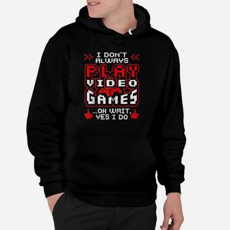 I Dont Always Play Video Games Oh Wait Yes I Do Cute Gift Hoodie - Seseable