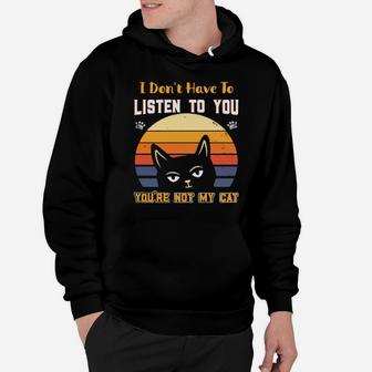 I Dont Have To Listen To You Youre Not My Cat Hoodie - Monsterry UK