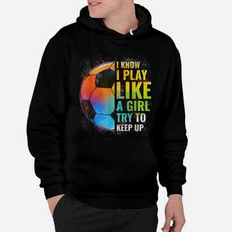 I Know I Play Like A Girl Try To Keep Up, Funny Soccer Hoodie | Crazezy